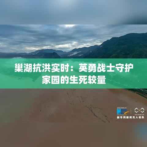巢湖抗洪实时：英勇战士守护家园的生死较量