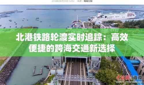 北港铁路轮渡实时追踪：高效便捷的跨海交通新选择