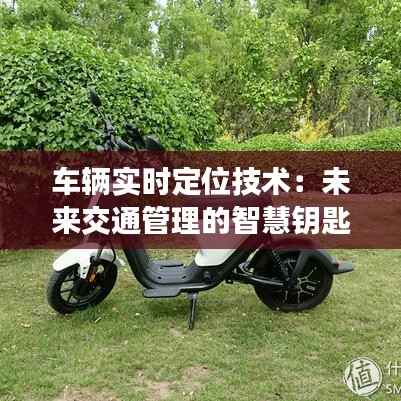 车辆实时定位技术：未来交通管理的智慧钥匙