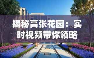 揭秘高张花园：实时视频带你领略现代智慧社区的魅力