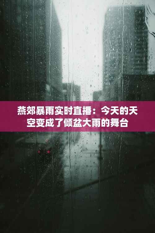 燕郊暴雨实时直播：今天的天空变成了倾盆大雨的舞台
