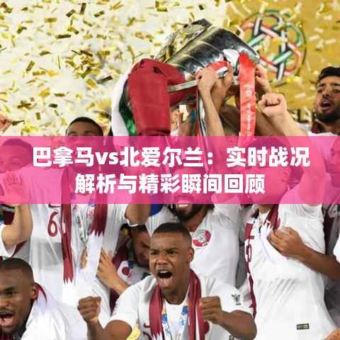 巴拿马vs北爱尔兰：实时战况解析与精彩瞬间回顾