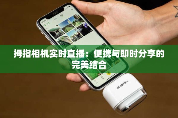 拇指相机实时直播：便携与即时分享的完美结合