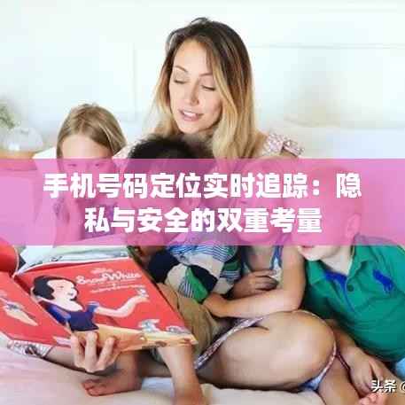 手机号码定位实时追踪：隐私与安全的双重考量