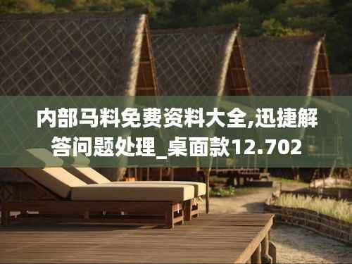 内部马料免费资料大全,迅捷解答问题处理_桌面款12.702