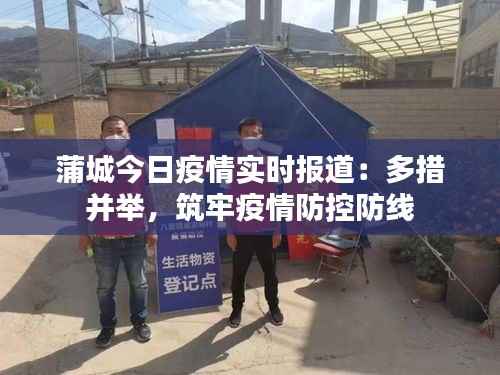 蒲城今日疫情实时报道：多措并举，筑牢疫情防控防线