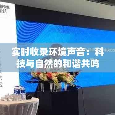 实时收录环境声音：科技与自然的和谐共鸣