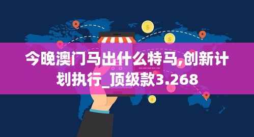 今晚澳门马出什么特马,创新计划执行_顶级款3.268