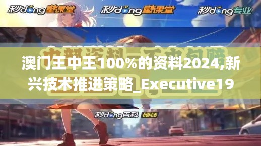 澳门王中王100%的资料2024,新兴技术推进策略_Executive19.593