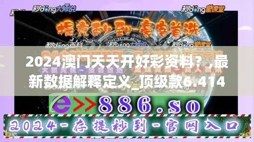 2024澳门天天开好彩资料？,最新数据解释定义_顶级款6.414