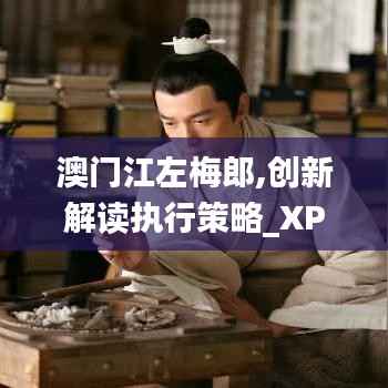 澳门江左梅郎,创新解读执行策略_XP5.201