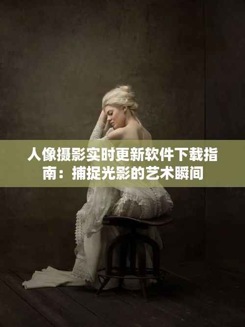 人像摄影实时更新软件下载指南：捕捉光影的艺术瞬间
