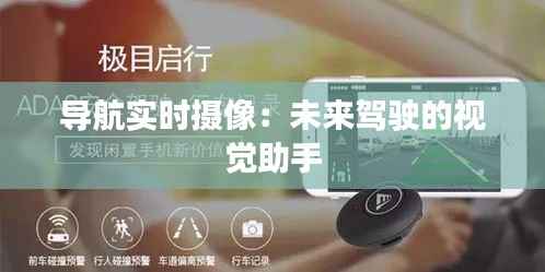 导航实时摄像：未来驾驶的视觉助手