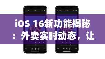 iOS 16新功能揭秘：外卖实时动态，让用餐体验更上一层楼