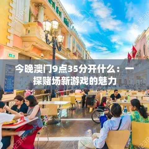 今晚澳门9点35分开什么：一探赌场新游戏的魅力
