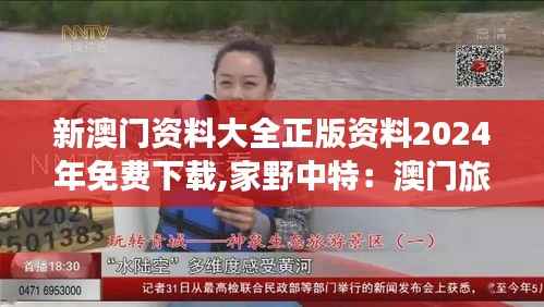 新澳门资料大全正版资料2024年免费下载,家野中特：澳门旅游探索的宝典