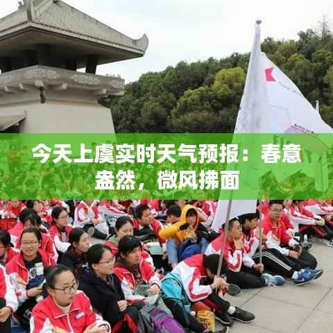 今天上虞实时天气预报：春意盎然，微风拂面