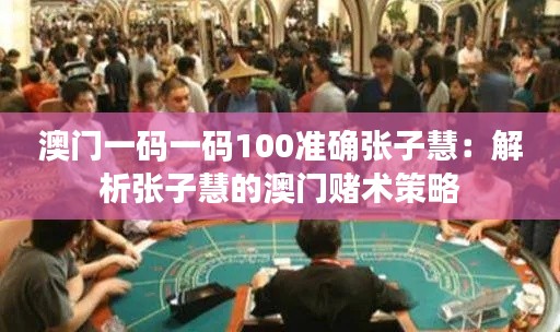 澳门一码一码100准确张子慧：解析张子慧的澳门赌术策略