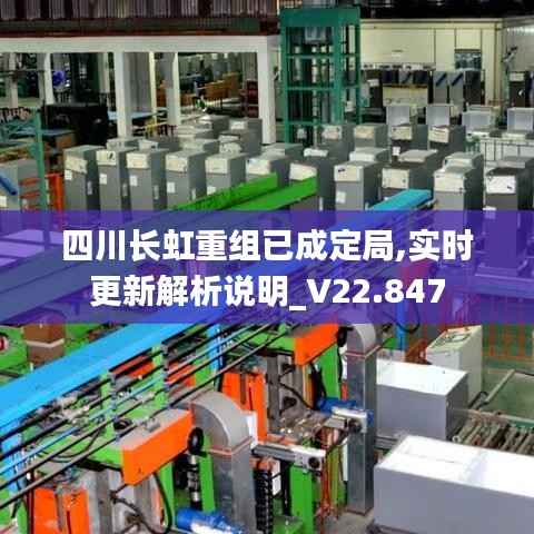 四川长虹重组已成定局,实时更新解析说明_V22.847
