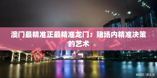 澳门最精准正最精准龙门：赌场内精准决策的艺术