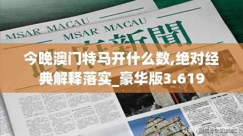 今晚澳门特马开什么数,绝对经典解释落实_豪华版3.619
