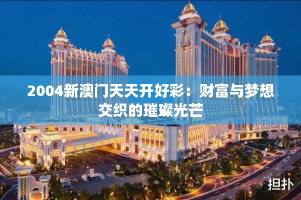 2004新澳门天天开好彩：财富与梦想交织的璀璨光芒