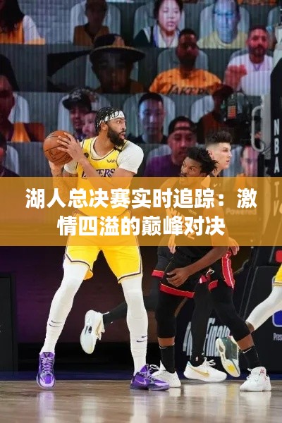 湖人总决赛实时追踪：激情四溢的巅峰对决