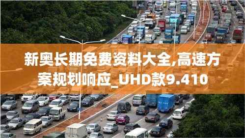 新奥长期免费资料大全,高速方案规划响应_UHD款9.410