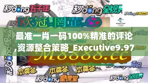 最准一肖一码100%精准的评论,资源整合策略_Executive9.978