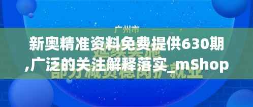 新奥精准资料免费提供630期,广泛的关注解释落实_mShop3.231