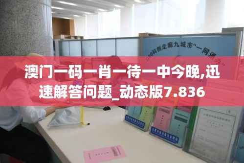 澳门一码一肖一待一中今晚,迅速解答问题_动态版7.836