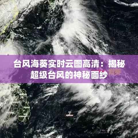 台风海葵实时云图高清：揭秘超级台风的神秘面纱