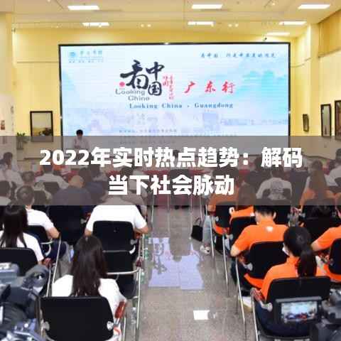 2022年实时热点趋势：解码当下社会脉动