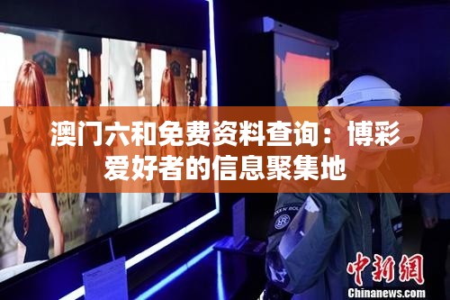 澳门六和免费资料查询：博彩爱好者的信息聚集地