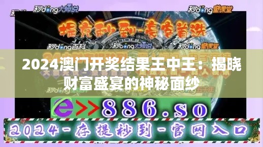 2024澳门开奖结果王中王：揭晓财富盛宴的神秘面纱
