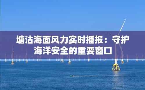 塘沽海面风力实时播报：守护海洋安全的重要窗口