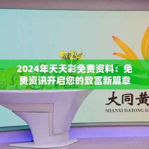 2024年天天彩免费资料：免费资讯开启您的致富新篇章