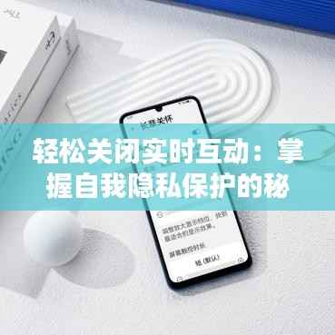 轻松关闭实时互动：掌握自我隐私保护的秘诀