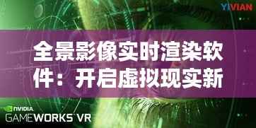 全景影像实时渲染软件：开启虚拟现实新纪元