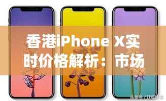 香港iPhone X实时价格解析：市场波动与购买策略