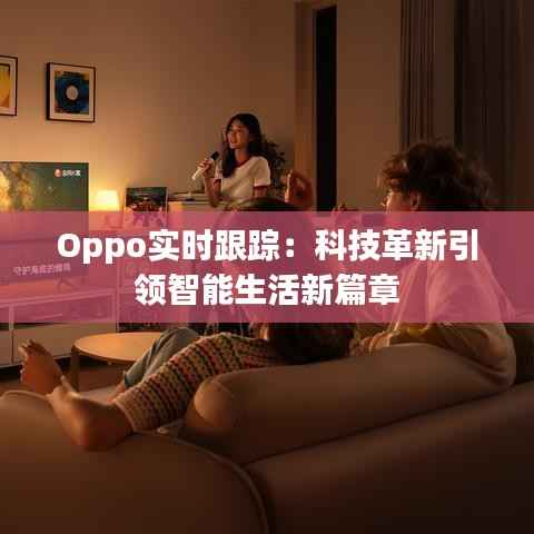 Oppo实时跟踪：科技革新引领智能生活新篇章