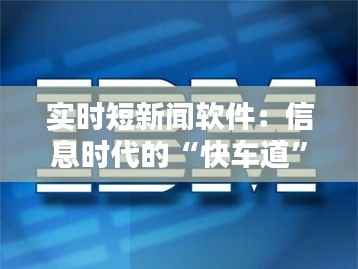 实时短新闻软件：信息时代的“快车道”