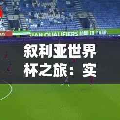 叙利亚世界杯之旅：实时追踪，激情燃烧