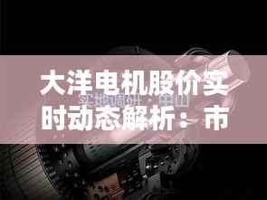 大洋电机股价实时动态解析：市场波动下的投资机遇
