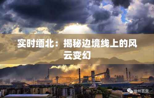 实时缅北：揭秘边境线上的风云变幻