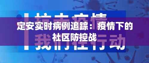 定安实时病例追踪：疫情下的社区防控战
