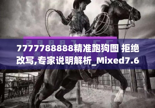 7777788888精准跑狗图 拒绝改写,专家说明解析_Mixed7.680
