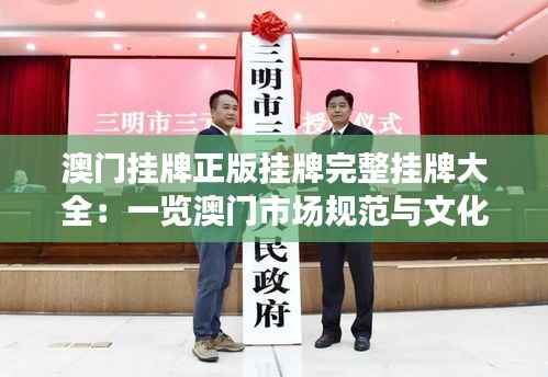 澳门挂牌正版挂牌完整挂牌大全：一览澳门市场规范与文化交融的丰富景象