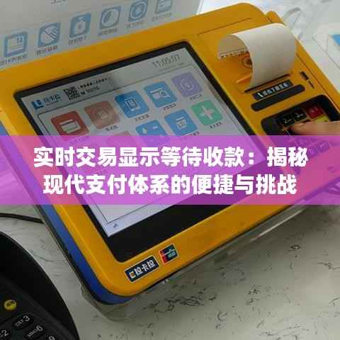 实时交易显示等待收款：揭秘现代支付体系的便捷与挑战