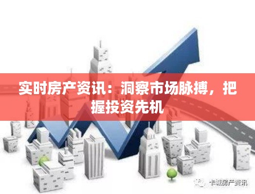 实时房产资讯：洞察市场脉搏，把握投资先机